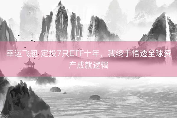 幸运飞艇 定投7只ETF十年，我终于悟透全球资产成就逻辑