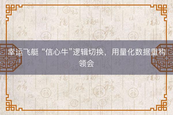 幸运飞艇 “信心牛”逻辑切换,用量化数据重构领会