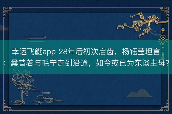 幸运飞艇app 28年后初次启齿，杨钰莹坦言：曩昔若与毛宁走到沿途，如今或已为东谈主母？