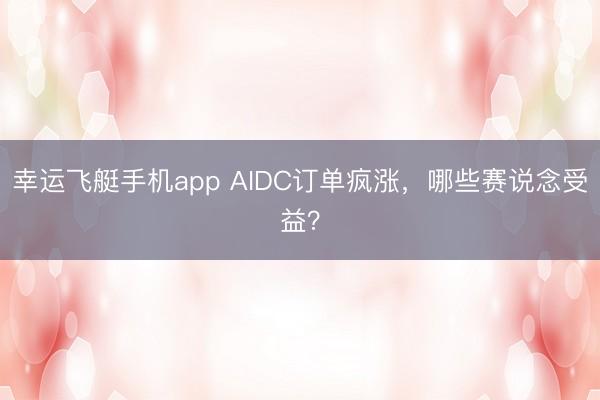 幸运飞艇手机app AIDC订单疯涨，哪些赛说念受益？