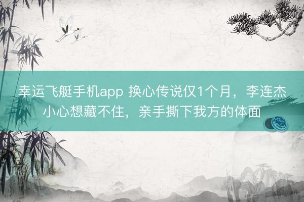 幸运飞艇手机app 换心传说仅1个月,李连杰小心想藏不住,亲手撕下我方的体面