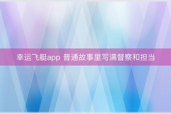幸运飞艇app 普通故事里写满督察和担当