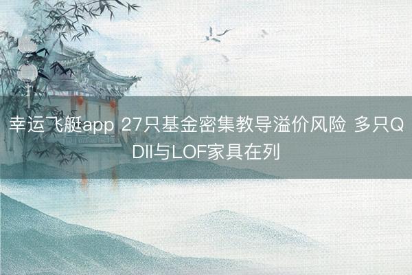 幸运飞艇app 27只基金密集教导溢价风险 多只QDII与LOF家具在列