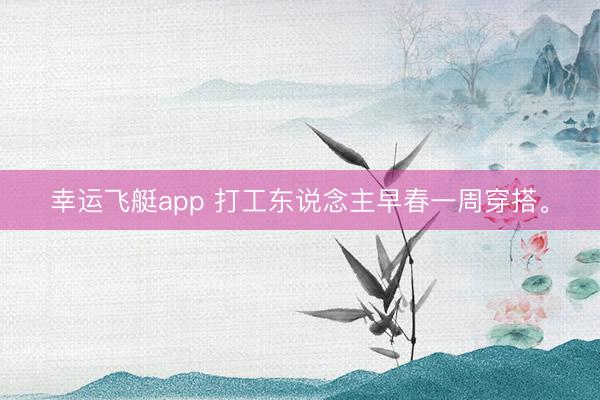 幸运飞艇app 打工东说念主早春一周穿搭<a href=