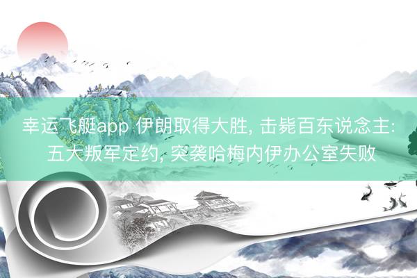 幸运飞艇app 伊朗取得大胜， 击毙百东说念主: 五大叛军定约， 突袭哈梅内伊办公室失败